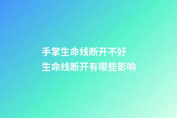 手掌生命线断开不好 生命线断开有哪些影响